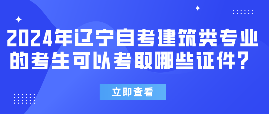 2024年辽宁自考建筑类专业的考生可以考取哪些证件？(图1)