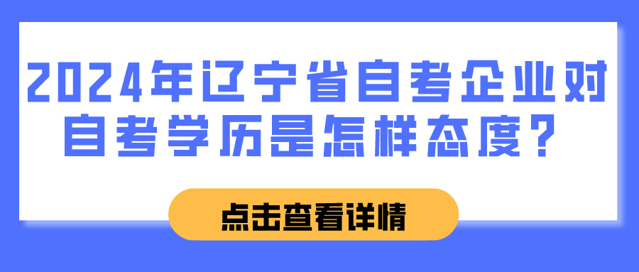 2024年辽宁省自考企业对自考学历是怎样态度？(图1)