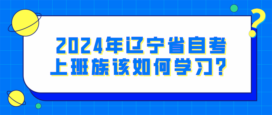 2024年辽宁省自考上班族该如何学习？(图1)