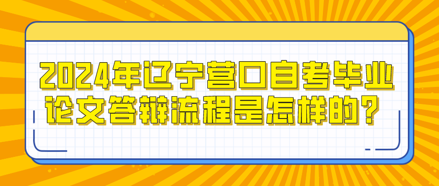 2024年辽宁营口自考毕业论文答辩流程是怎样的？(图1)