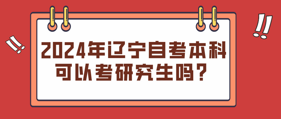 2024年辽宁自考本科可以考研究生吗？(图1)