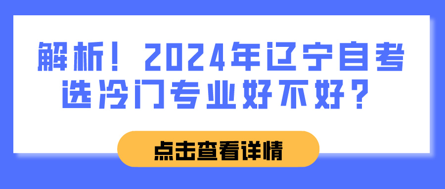 解析！2024年辽宁自考选冷门专业好不好？(图1)