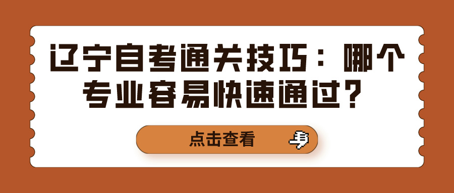 辽宁自考通关技巧：哪个专业容易快速通过？(图1)