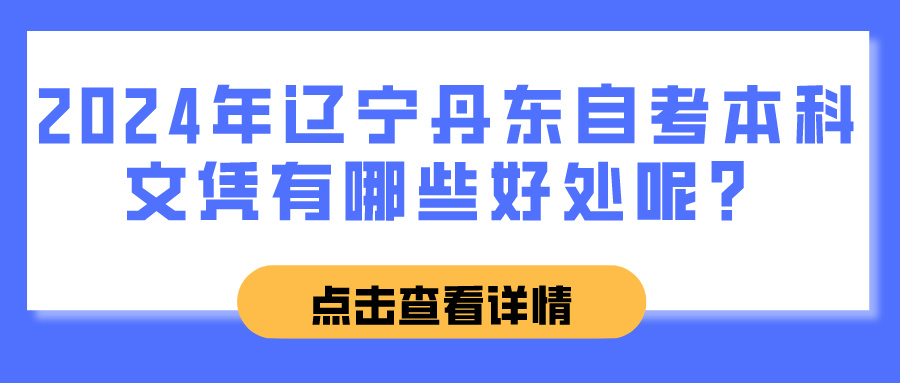 2024年辽宁丹东自考本科文凭有哪些好处呢？(图1)