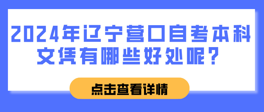 2024年辽宁营口自考本科文凭有哪些好处呢？(图1)