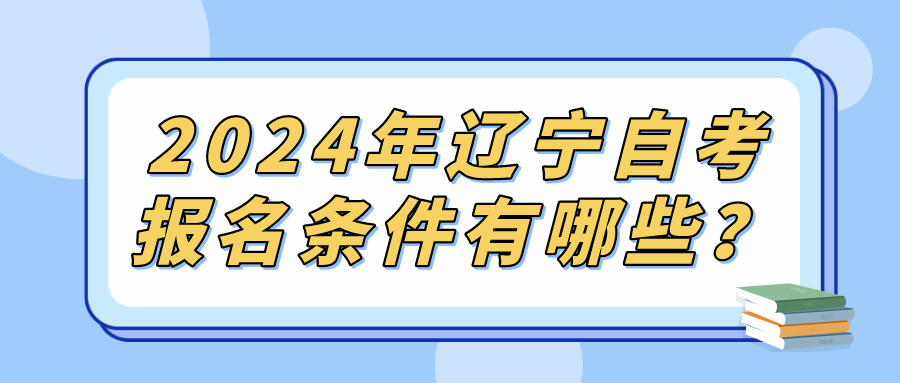 2024年辽宁自考报名条件有哪些？(图1)