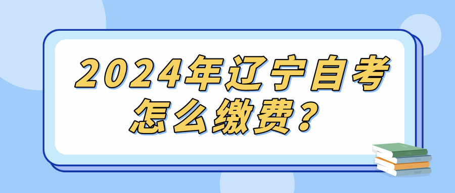 2024年辽宁自考怎么缴费？(图1)