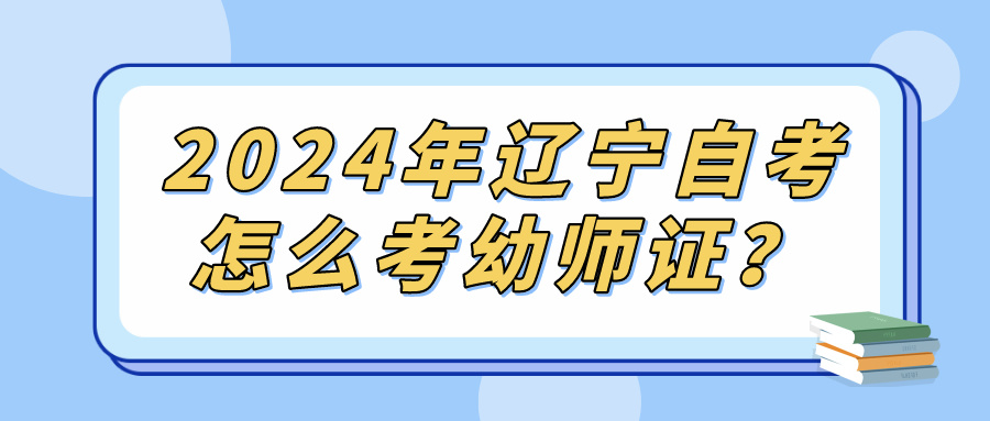 2024年辽宁自考怎么考幼师证？(图1)