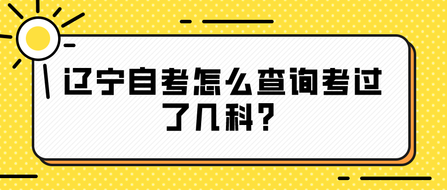 辽宁自考怎么查询考过了几科？(图1)