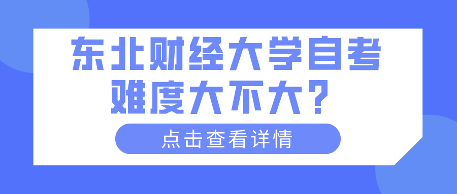 东北财经大学自考难度大不大？(图1)