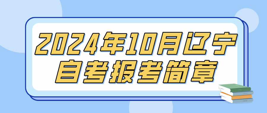 2024年10月辽宁省高等教育自学考试报考简章