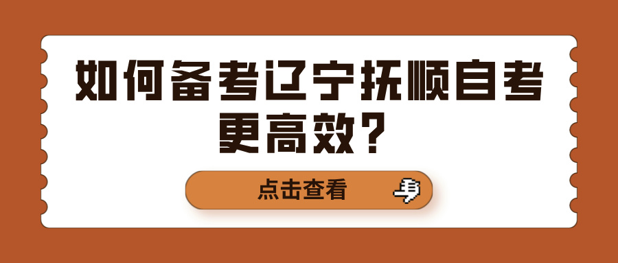 如何备考辽宁抚顺自考更高效？(图1)