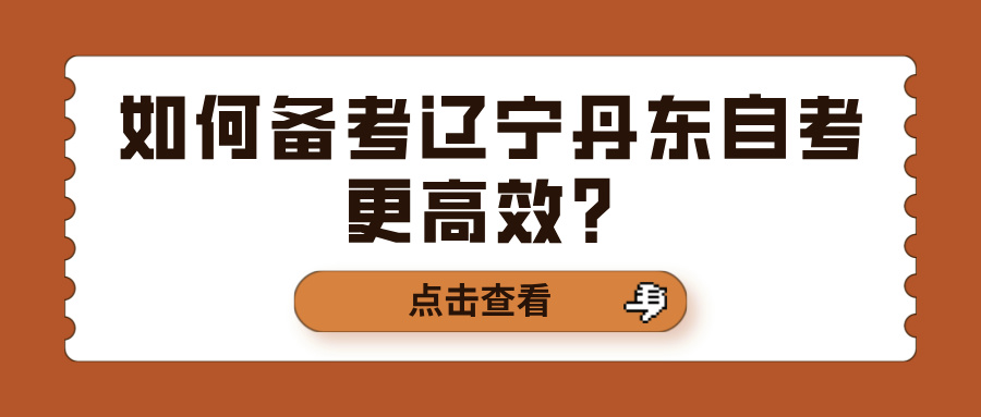 如何备考辽宁丹东自考更高效？(图1)