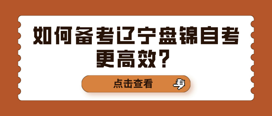 如何备考辽宁盘锦自考更高效？(图1)