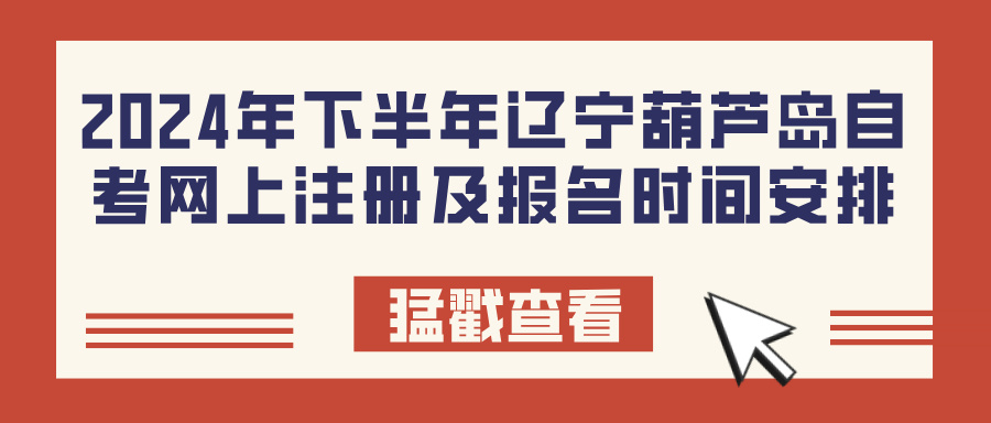 2024年下半年辽宁葫芦岛自考网上注册及报名时间安排(图1)