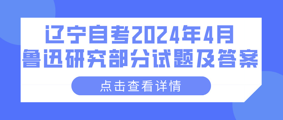 辽宁自考2024年4月鲁迅研究部分试题及答案(图1)