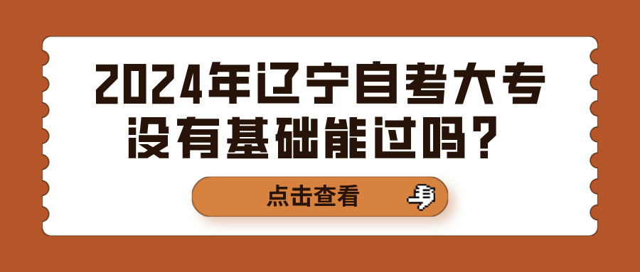 2024年辽宁自考大专没有基础能过吗？(图1)