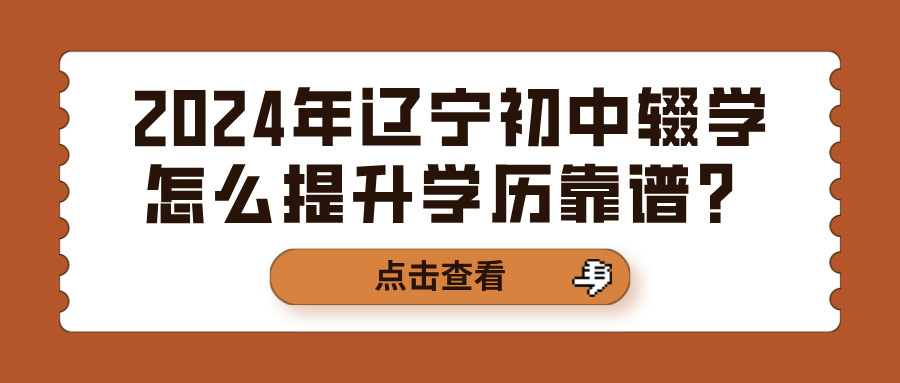 2024年辽宁初中辍学怎么提升学历靠谱？(图1)