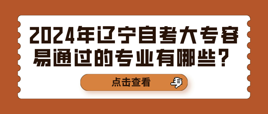 2024年辽宁自考大专容易通过的专业有哪些？(图1)