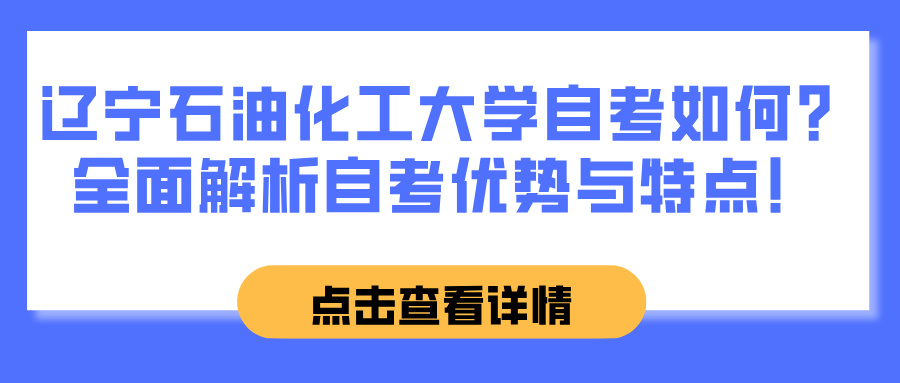 辽宁石油化工大学自考怎么样？全面解析自考优势与特点！(图1)