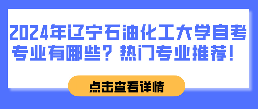 2024年辽宁石油化工大学自考专业有哪些？热门专业推荐！(图1)