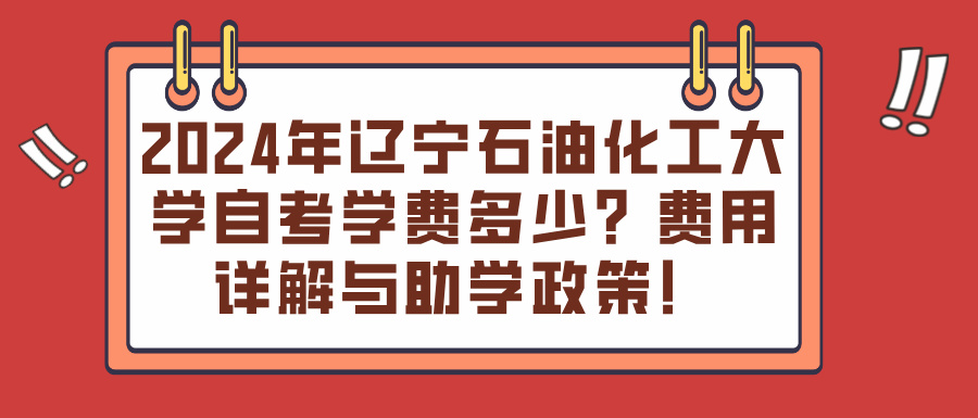 2024年辽宁石油化工大学自考学费多少？费用详解与助学政策！(图1)