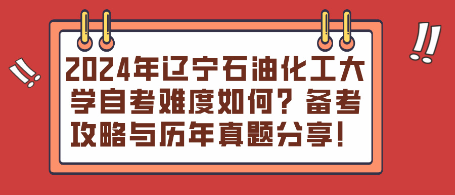 2024年辽宁石油化工大学自考难度如何？备考攻略与历年真题分享！(图1)