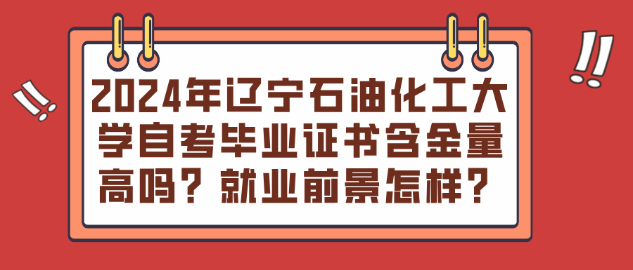 2024年辽宁石油化工大学自考毕业证书含金量高吗？就业前景怎样？(图1)