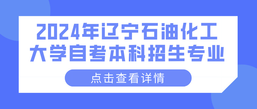 2024年辽宁石油化工大学自考本科招生专业(图1)