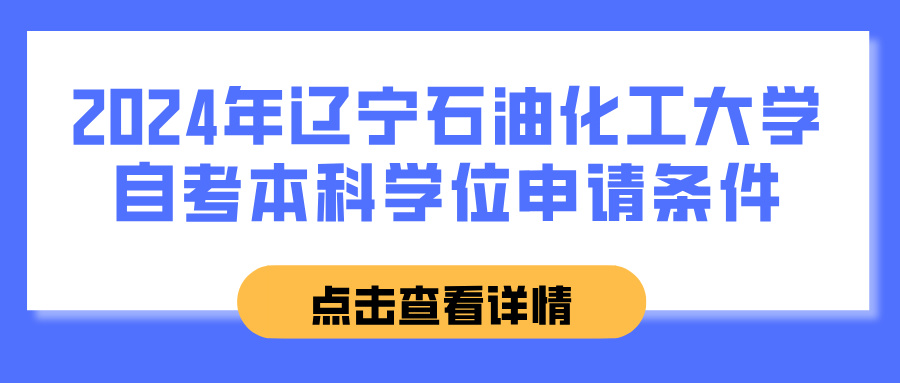 2024年辽宁石油化工大学自考本科学位申请条件(图1)