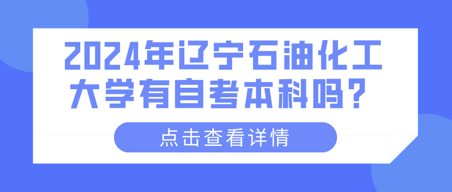 2024年辽宁石油化工大学有自考本科吗？(图1)