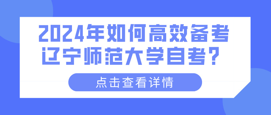 2024年如何高效备考辽宁师范大学自考？(图1)