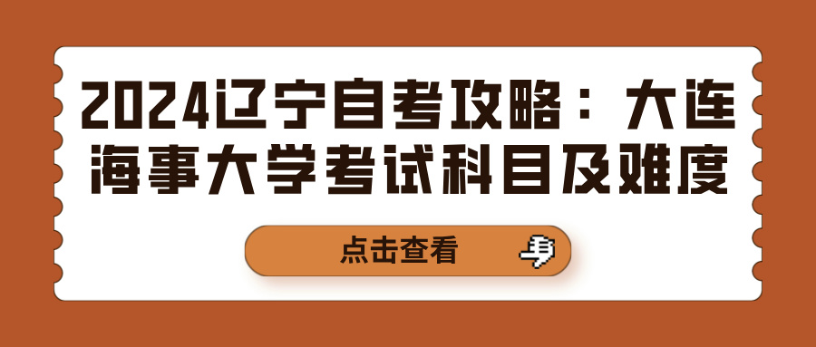 2024辽宁自考攻略：大连海事大学考试科目及难度(图1)