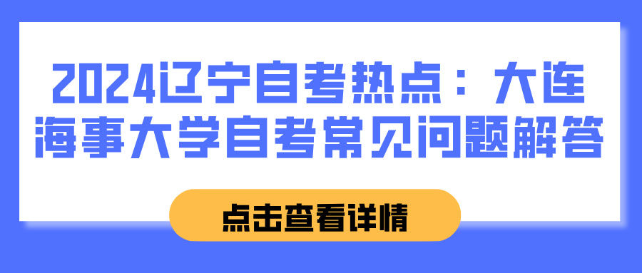 2024辽宁自考热点：大连海事大学自考常见问题解答(图1)