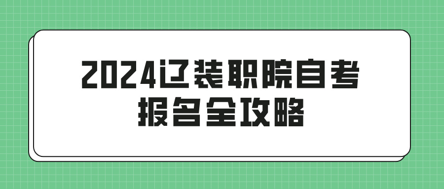 2024辽装职院自考报名全攻略(图1)