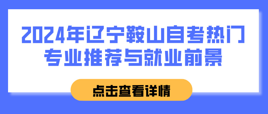 2024年辽宁鞍山自考热门专业推荐与就业前景(图1)