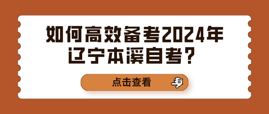 如何高效备考2024年辽宁本溪自考？(图1)