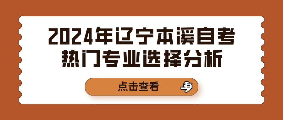 2024年辽宁本溪自考热门专业选择分析(图1)