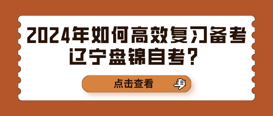 2024年如何高效复习备考辽宁盘锦自考？(图1)