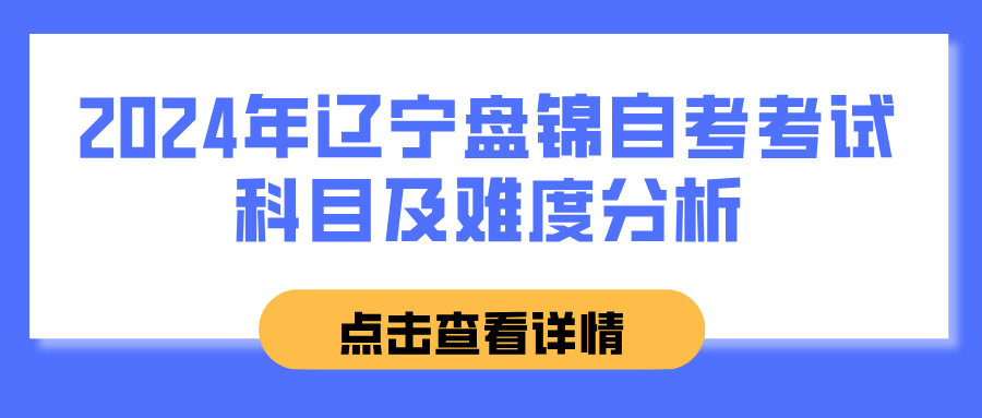 2024年辽宁盘锦自考考试科目及难度分析(图1)