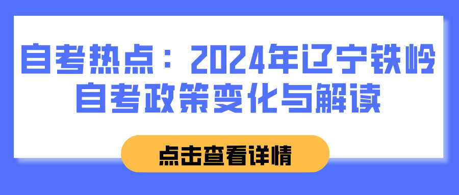 自考热点：2024年辽宁铁岭自考政策变化与解读(图1)