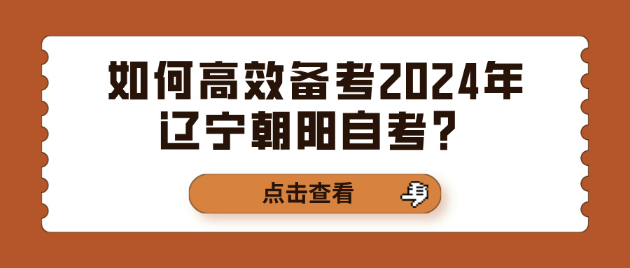 如何高效备考2024年辽宁朝阳自考？(图1)