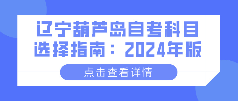 辽宁葫芦岛自考科目选择指南：2024年版(图1)