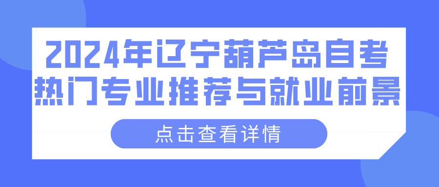 2024年辽宁葫芦岛自考热门专业推荐与就业前景(图1)