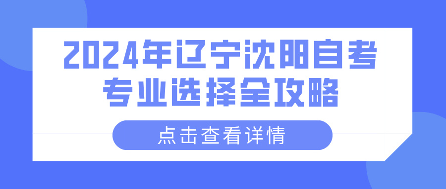 2024年辽宁沈阳自考专业选择全攻略(图1)