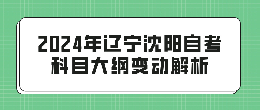 2024年辽宁沈阳自考科目大纲变动解析(图1)