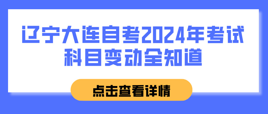 辽宁大连自考2024年考试科目变动全知道(图1)