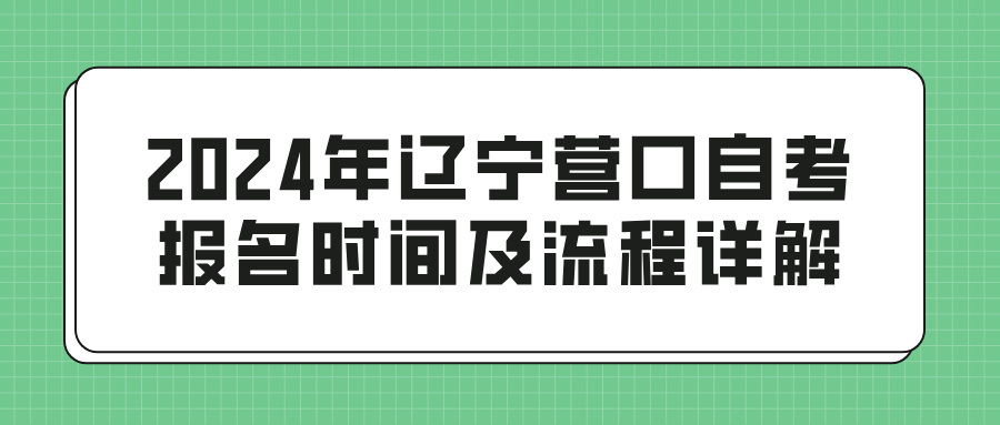 2024年辽宁营口自考报名时间及流程详解(图1)