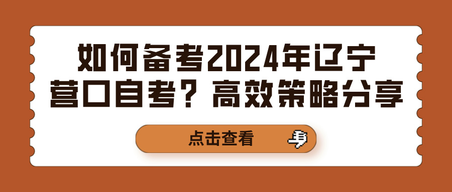 如何备考2024年辽宁营口自考？高效策略分享(图1)