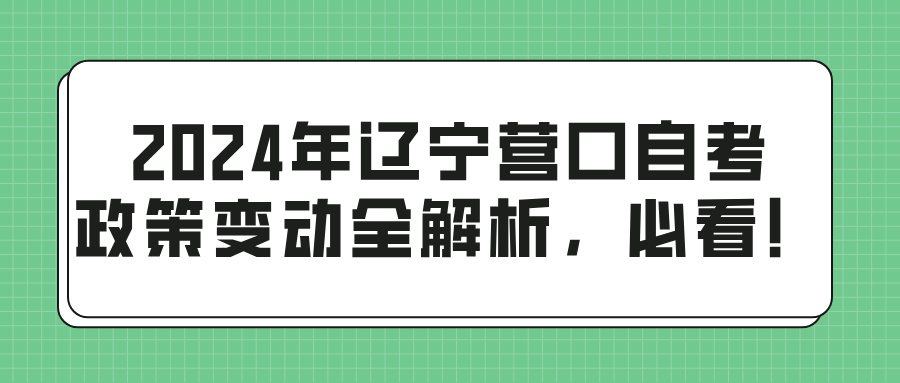 2024年辽宁营口自考政策变动全解析，必看！(图1)